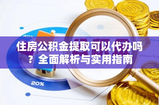 桃江住房公积金提取可以代办吗？全面解析与实用指南