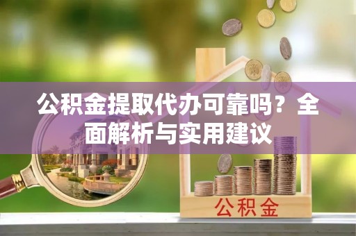 桃江公积金提取代办可靠吗？全面解析与实用建议
