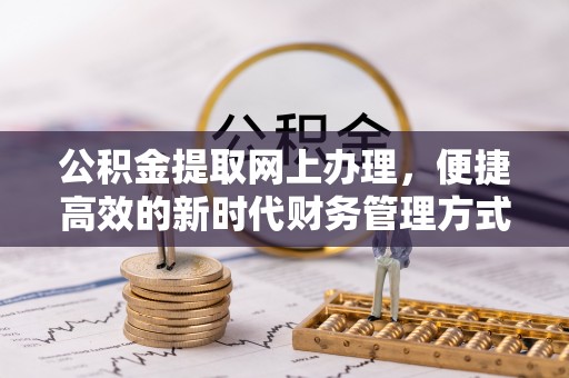 桃江公积金提取网上办理，便捷高效的新时代财务管理方式