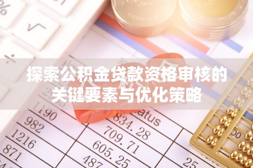 桃江探索公积金贷款资格审核的关键要素与优化策略