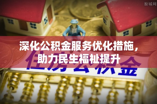 桃江深化公积金服务优化措施，助力民生福祉提升