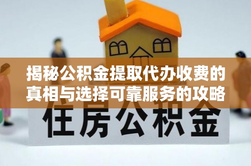 桃江揭秘公积金提取代办收费的真相与选择可靠服务的攻略