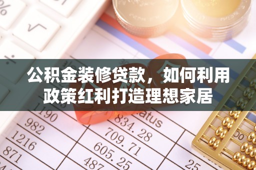 桃江公积金装修贷款，如何利用政策红利打造理想家居