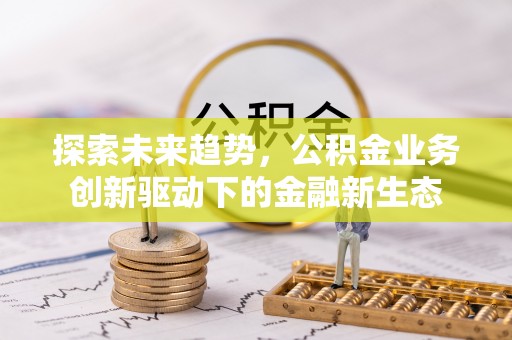 桃江探索未来趋势，公积金业务创新驱动下的金融新生态