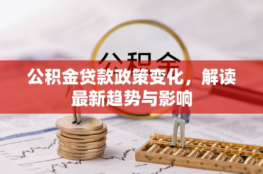 桃江公积金贷款政策变化，解读最新趋势与影响
