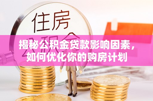 桃江揭秘公积金贷款影响因素，如何优化你的购房计划