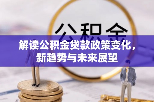 桃江解读公积金贷款政策变化，新趋势与未来展望