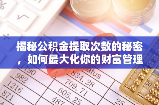 桃江揭秘公积金提取次数的秘密，如何最大化你的财富管理