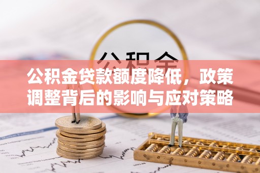 桃江公积金贷款额度降低，政策调整背后的影响与应对策略