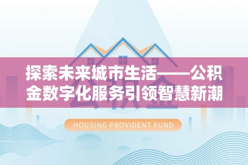 桃江探索未来城市生活——公积金数字化服务引领智慧新潮流