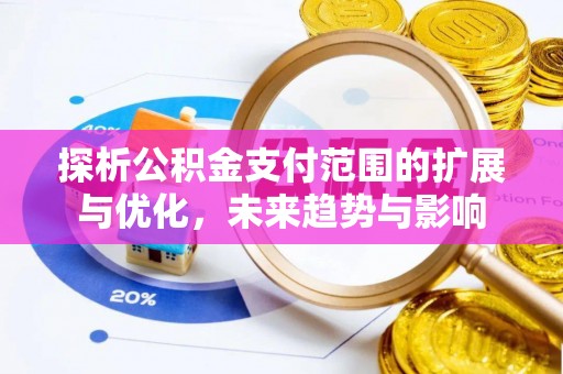 桃江探析公积金支付范围的扩展与优化，未来趋势与影响