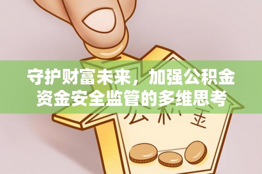 桃江守护财富未来，加强公积金资金安全监管的多维思考