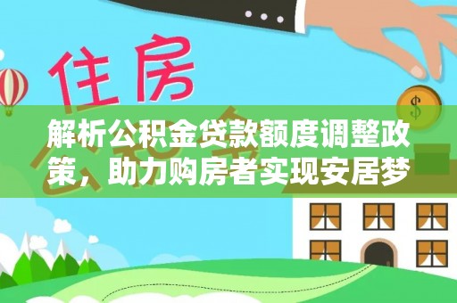 桃江解析公积金贷款额度调整政策，助力购房者实现安居梦想