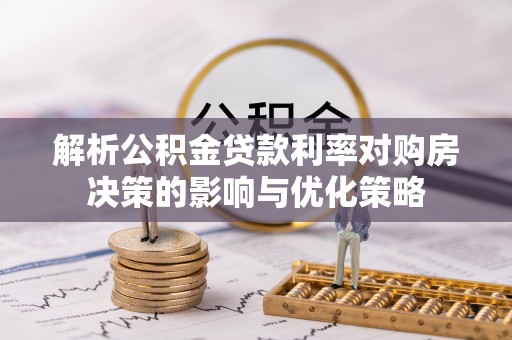 桃江解析公积金贷款利率对购房决策的影响与优化策略