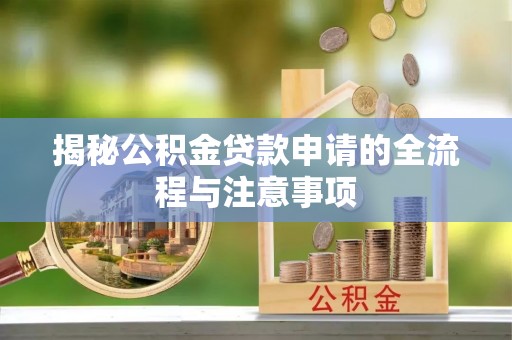 桃江揭秘公积金贷款申请的全流程与注意事项