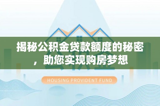 桃江揭秘公积金贷款额度的秘密，助您实现购房梦想