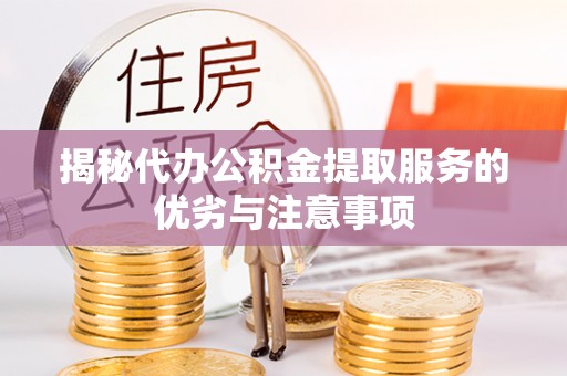桃江揭秘代办公积金提取服务的优劣与注意事项