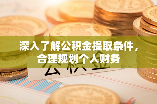 桃江深入了解公积金提取条件，合理规划个人财务