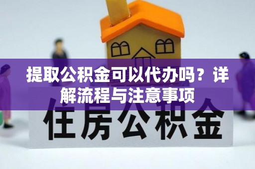 桃江提取公积金可以代办吗？详解流程与注意事项