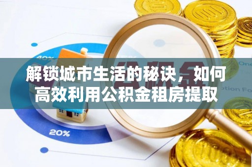 桃江解锁城市生活的秘诀，如何高效利用公积金租房提取