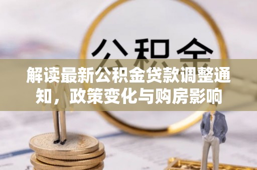 桃江解读最新公积金贷款调整通知，政策变化与购房影响