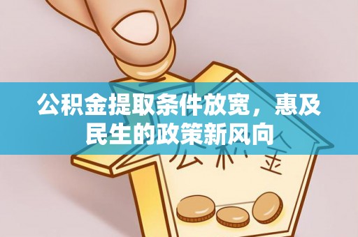 桃江公积金提取条件放宽，惠及民生的政策新风向