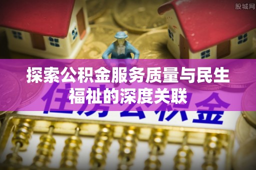 桃江探索公积金服务质量与民生福祉的深度关联
