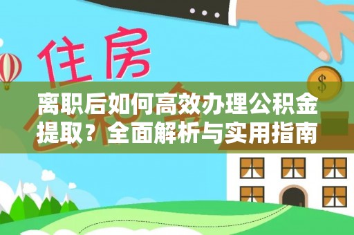 桃江离职后如何高效办理公积金提取？全面解析与实用指南