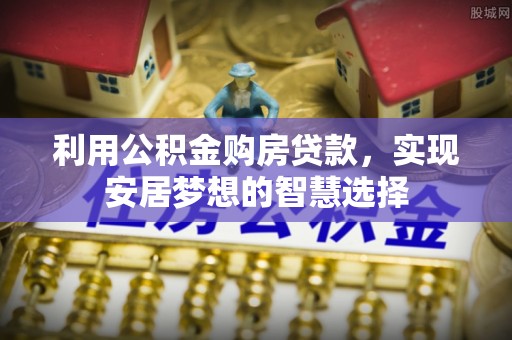 桃江利用公积金购房贷款，实现安居梦想的智慧选择