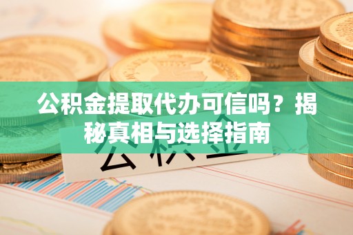 桃江公积金提取代办可信吗？揭秘真相与选择指南