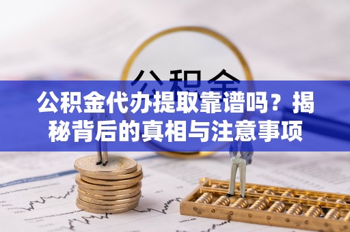 桃江公积金代办提取靠谱吗？揭秘背后的真相与注意事项
