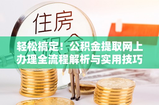桃江轻松搞定！公积金提取网上办理全流程解析与实用技巧