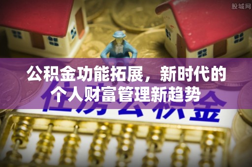 桃江公积金功能拓展，新时代的个人财富管理新趋势