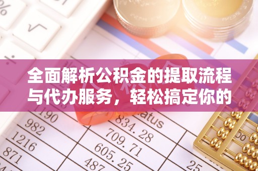 桃江全面解析公积金的提取流程与代办服务，轻松搞定你的公积金咨询代办提取