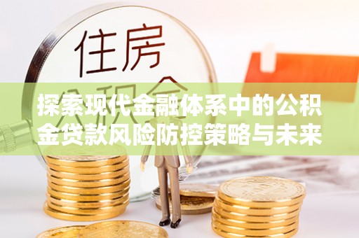 桃江探索现代金融体系中的公积金贷款风险防控策略与未来发展趋势