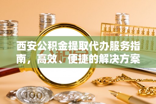 桃江西安公积金提取代办服务指南，高效、便捷的解决方案