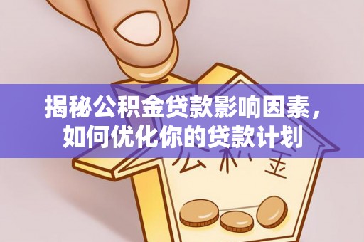 桃江揭秘公积金贷款影响因素，如何优化你的贷款计划