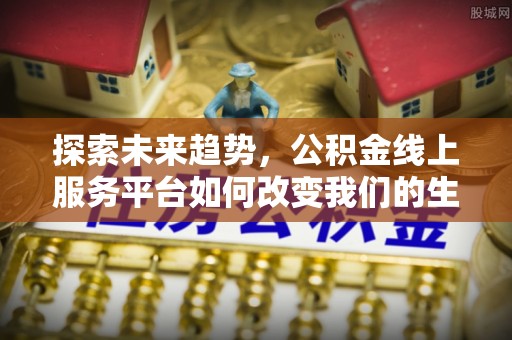 桃江探索未来趋势，公积金线上服务平台如何改变我们的生活