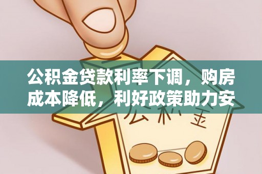 桃江公积金贷款利率下调，购房成本降低，利好政策助力安居梦想