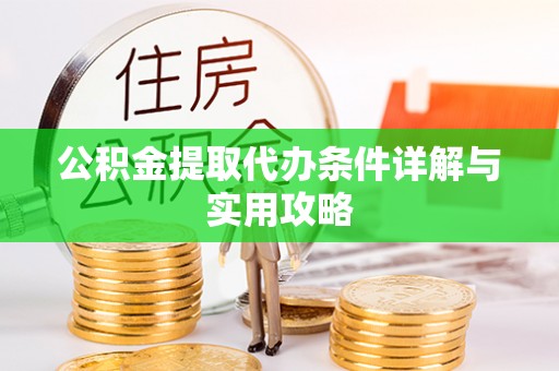 桃江公积金提取代办条件详解与实用攻略