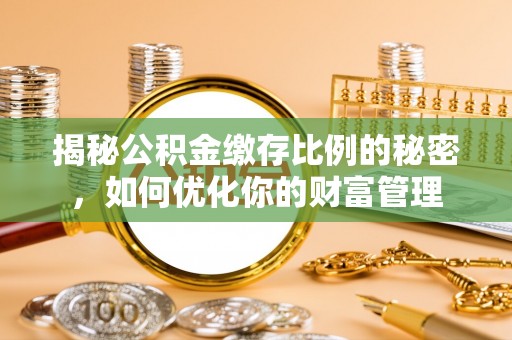 桃江揭秘公积金缴存比例的秘密，如何优化你的财富管理