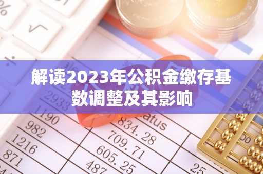 桃江解读2023年公积金缴存基数调整及其影响