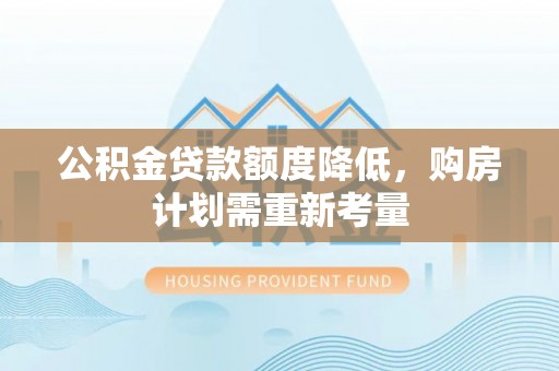 桃江公积金贷款额度降低，购房计划需重新考量