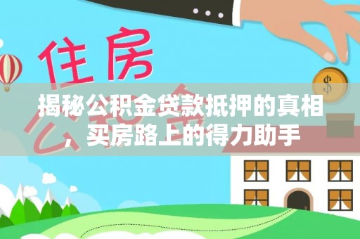 桃江揭秘公积金贷款抵押的真相，买房路上的得力助手