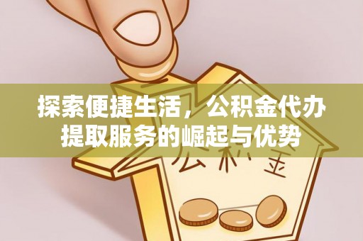 桃江探索便捷生活，公积金代办提取服务的崛起与优势