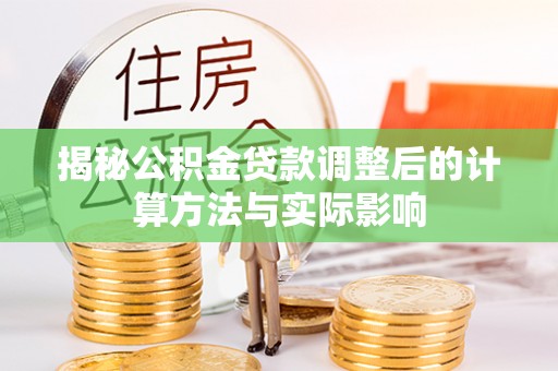 桃江揭秘公积金贷款调整后的计算方法与实际影响