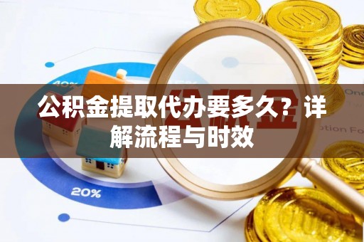 桃江公积金提取代办要多久？详解流程与时效