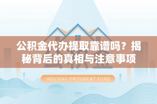 桃江公积金代办提取靠谱吗？揭秘背后的真相与注意事项