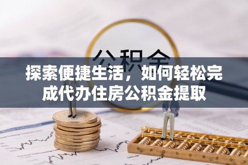 桃江探索便捷生活，如何轻松完成代办住房公积金提取