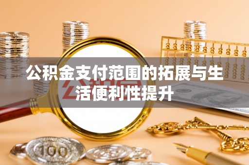 桃江公积金支付范围的拓展与生活便利性提升